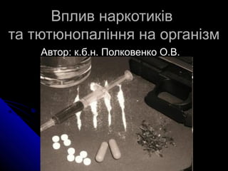 Вплив наркотиків
та тютюнопаління на організм
    Автор: к.б.н. Полковенко О.В.
 