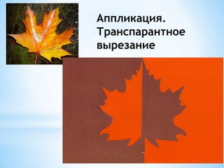Аппликация.
Транспарантное
вырезание
 