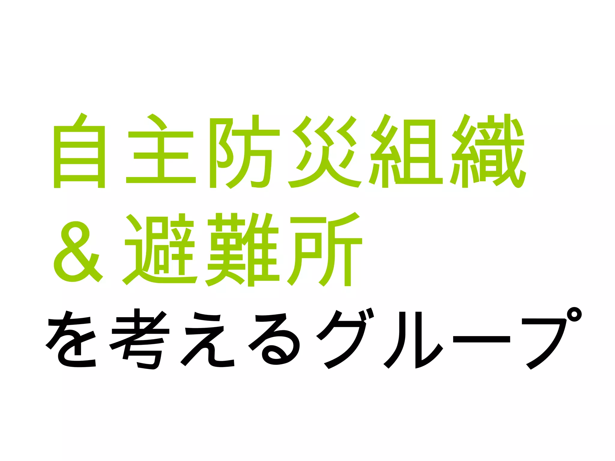 自主防災組織
＆避難所
を考えるグループ
 