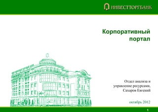 Корпоративный
        портал




         Отдел анализа и
   управление ресурсами,
        Сахаров Евгений


           октябрь 2012

                     1
 