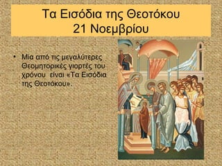 Τα Εισόδια της Θεοτόκου
            21 Νοεμβρίου

• Μία από τις μεγαλύτερες
  Θεομητορικές γιορτές του
  χρόνου είναι «Τα Εισόδια
  της Θεοτόκου».
 