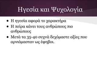 Ηγεσία και Ψυχολογία
• Η ηγεσία αφορά το χαρακτήρα
• Η πείρα κάνει τους ανθρώπους πιο
    ανθρώπους
•   Μετά τα 35-40 συχνά δεχόμαστε αξίες που
    αρνιόμασταν ως έφηβοι.
 