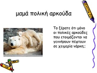 μαμά πολική ακούδα

            Το ξέρατε ότι μόνο
            οι πολικές αρκούδες
            που ετοιμάζονται να
            γεννήσουν πέφτουν
            σε χειμερία νάρκη;;
 