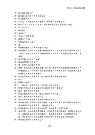 附件三：質化訪談逐字稿


研：假日的休閒狀況?
張：假日就是白天有時候去公園走走。
研：那次數和時間?
張：不一定，不過會出去玩都是假日，那回來時都是晚上了。
研：那從 93 年 1 月 1 號到 12 月 31 號家裡的被竊情形就這麼一次嗎?
張：對，就一次。
研：幾月份?
張：我忘記了。
研：年初年中還是年尾?
張：應該是年中吧。
研：那就沒有第二次了?
張：嗯。
研：那他的過程可以簡單的描述一下嗎?
張：就隔壁施工，他就從隔壁進來破壞我的窗戶，因為我的窗戶是那個桿狀的，
  下面是空心的，他可能是拿破壞剪破戶後鑽進來。進來後就先把我的大門先
  反鎖。
研：你怎麼知道他把大門反鎖?
張：因為我開門時進不去啊。
研：喔…等你自己回來進不去!
張：對阿。然後我想說那應該是遭小偷了吧。那因為我家沒什麼貴重的東西，所
  以我想說算了，我就先回去我老婆他娘家，隔天早上再來，然後報警。警察
  那時候來看也是從旁邊進去。
研：所以是等警察從旁邊進來，你才知道它是從旁邊鑽進來的?
張：對…。
研：那損失大概多少?
張：一千塊日幣，還有兩個九十多年的十塊錢紀念幣。
研：那這件事情的之後你家裡的安全設備有沒有什麼增加?
張：沒有，就多做設定而已吧。
研：那窗戶就恢復原狀而已，還是在變更不同的材質?
張：沒有，就是再加一塊鐵板而已
研：那有另外再跟管委會或是其他反映這事情嗎?
張：他們知道啊。因為當初有兩戶遭竊，次數不是很多。警察當時就跟我講說，
  像這種隔壁在施工蓋房子，會被偷很容易。
研：那這樣的案件對你或對家人的影響，大概會是…恐懼?害怕?
張：當然當然，晚上睡覺時還會醒來。不過現在隔壁已經蓋好，我們是比較放心
  啦。他們現在已經大部分都建好了，然後鷹架都撤掉，所以間隔有三公
  尺。那如果是同一個小偷應該不會再來偷，因為他也偷不什麼東西。
研：那當初負面的情緒大概多久？


                     109
 