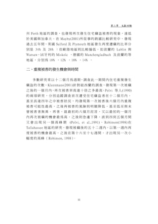 第二章 文獻回顧

州 Perth 地 區 的 調 查 ， 也 發 現 再 次 發 生 住 宅 竊 盜 被 害 的 現 象 ， 遠 低
於 美 國 與 加 拿 大 。 在 Mayby(2001)所 從 事 的 跨 國 比 較 研 究 中 ， 發 現
過 去 五 年 間，英 國 Salford 及 Plymouth 地 區 發 生 再 度 遭 竊 的 比 率 分
別 是 34﹪ 及 26﹪ ； 但 歐 陸 地 區 則 比 較 偏 低 ， 如 波 蘭 的 Lublin 與
Warsaw、凶 牙 利 的 Miskolc 、德 國 的 Munchengladbach 及 波 蘭 的 等
地 區 ， 分 別 為 18﹪ 、 12﹪ 、 18﹪ 、 14﹪ 。

二、重複被害的發生機會與時間

   多 數 研 究 常 以 十 二 個 月 為 週 期，調 查 此 一 期 間 內 住 宅 重 複 發 生
竊 盜 的 次 數。Kleenmans(2001)針 對 紐 西 蘭 的 調 查，發 現 第 一 次 被 竊
之 後 的 一 個 月 內，再 次 被 害 率 高 達 十 倍 之 多 最 高。Polvi 等 人 (1990)
的兩項研究，分別追蹤調查首次遭受住宅竊盜者在十二個月內、
甚至長達四年之中被害狀況，均發現第一次被害後六個月內重複
被害可能性最高，之後再被害的風險則明顯降低，甚至低至與未
曾被害者無異。再者，就最初的六個月而言，又以最初的一個月
內再次被竊的機會最為高，之後則急遽下降，直到四到五個月間
又會出現另一個高峰期              (Polvi, et al.,1991) 。 Robinson(1998) 在
Tallahassee 地 區 的 研 究，發 現 被 竊 後 的 五 十 二 週 內，以 第 一 週 內 再
度被害的機會最高，之後在第十六至十七週間，才出現另一次小
幅 度 的 高 峰 （ Robinson, 1998）。




                               11
 