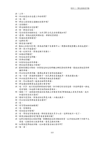 附件三：質化訪談逐字稿


洪：三年。
研：所以就是住在這邊三年的時間?
洪：嗯，對。
研：那在之前有發生過類私的案件嗎?
洪：沒有聽到。
研：那這裡都是住宅區囉?
洪：對，都是住宅區。
研：您目前居住地點附近，大約 200 公尺左右的環境如何?
洪：還 OK。因為這邊是新興社區。那都有管理員。
研：街道的清潔維護呢?
洪：也都很 OK。
研：鄰居會吵雜嗎?
洪：基本上社區內是 OK，因為我們樓下有康樂中心，周圍的環境整體上來說也還好。
研：那…青少年遊蕩呢?
洪：嗯…比例不高，因為這裡只有國小。
研：垃圾的問題呢?
洪：附近也沒有這問題。
研：停車的問題?
洪：社區附近也有停車場。
研：那社區停車場位子夠嗎?
洪：嚴格來講是不夠的，但因為這附近有那種公辦民營的停車場，像我本身就是停那
  種停車場。
研：所以附近停車問題，像摩托車會不會停的很雜亂?
洪：嗯，不會，因為都有劃格子，但汽車很容易被拖吊，因為有劃紅線。
研：所以就是停車位不足，那停放外面也容易被偷?
洪：對。所以像我們一般會去租用停車場。
研：那這邊的娛樂業或是色情行業有嗎?
洪：嗯，不多，就只有我們斜對面有唱歌，但不確定有沒有色情。往底那邊有一排也
  是有唱歌，但也都不確定他們的經營項目。
研：請教一下，我剛看到對面社區馬路上好像有冥紙?那個地板上有很多紙張，我不
  知道你有沒有注意到?
洪：應垓不是冥紙，因為這附近算是工廠，工廠比較多。
研：所以有社區管理委員會在運作?
洪：是。
研：有守望相助的組織嗎?
洪：嗯，有像鄰長
研：有社區巡守隊嗎?
洪：有，常有巡守隊會經過，那到底有投注多少心力，這部份就不一定了。
研：鄰里互動的情形呢?像管委會會辦活動?
洪：這部分應該是比例的問題，整體要看本身活動的性質，比方說他去辦了什麼中元
  普渡，比較信的人就會參與，看是怎樣的活動。
研：如果說是單純的活動，比如看到會互相打招呼啊?
洪：喔，會。

                  115
 