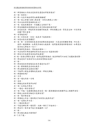 住宅竊盜重複被害特性與防制策略之研究


研：那家裡的工作狀況是很固定還是經常變來變去?
洪：嗯…很固定。
研：那一天在外面的時間大概幾個鐘頭?
洪：嗯…就上班嘛!大概八點出發，回來大概晚上七點。
研：所以這些時間家裡都沒有人?
洪：嗯，就我來講是啦，不過樓上父母會下來。
研：那這個竊案的前跟後你自己有什麼的預防與作為?
洪：在先前沒有，那後來有去把鐵門做起來，那有請樓上的，算是岳父啦，不定時會
  到樓下幫忙看家。
研：有警報器嗎?
洪：嗯…目前沒有，但是…我是弄了感應器啦。
研：但是社區沒有整體裝?
洪：嗯，對。目前整個社區是有很密集的裝監視器，只是沒有整體裝警報。所以是…
  我們ㄧ般預期啦，如果是外面的人跑進來，我們監視器應該都看的到，如果是社
  區內的人那就不一定了。
研：因為都是熟面孔，因此也知道他…。
洪：而且他們不用經過那些特定的 monitor 或監視設備。
研：那有另外在跟管委會他們反應嗎?
洪：嗯…在發生事情之後有，他們也覺得很愧疚。就在那個門口加放了巡邏的簽到簿。
研：那這是別戶沒有的?自己的社區警衛去巡的?
洪：對。
研：那居家的休閒型態是在家多還是外出多?
洪：嗯…嚴格講是出去的比較多。
研：那大概都是做怎樣的活動?
洪：可能帶小朋友去運動或是逛街，那就吃個飯。
研：那應酬有嗎?
洪：不多。
研：有一週大約有一次嗎
洪：沒有。
研：那親友有經常來拜訪嗎?
洪：嗯…比例也不算高。
研：ㄧ週或一個月有幾次?
洪：嗯…可能…這邊講的親友有些是…像…嚴格講應該兩個禮拜或三個禮拜會來。
研：那晚上的休閒活動是不是都在家?
洪：對，幾乎都在家。
研：那像晚上外出ㄧ週有幾次?回到家之後再外出?
洪：嗯…這個比率不高。
研：ㄧ週會有幾次?
洪：可能沒辦法用一週來算，大概一個月了不起兩次。
研：那去年一整年當中就只有被竊那一次?
洪：對。
研：那日期大概在什麼時候?
洪：5 月 7 號。

                     116
 