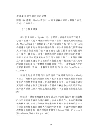 住宅竊盜重複被害特性與防制策略之研究

則 僅 18﹪ 遭 竊 。 Mawby 將 Miskolc 地 區 被 竊 的 原 因 ， 歸 咎 於 缺 乏
有能力的監控者。


     （二）個人因素



   個 人 因 素 方 面 ， Sparks（ 1981）認 為 ， 被 害 者 具 有 若 干 社 會 、
心理、經濟、文化、時空分佈的特徵，造成了被害風險的個別差
異。Mawby 2001） 別 抽 取 東、西 歐 六 個 國 家 之 各 200 名，在 16-18
      （      分
內遭逢住宅被竊的被害者的調查發現，初次被害與多次被害者在
人口背景上有差異性存在。重複被害比初次被害者較可能是單
身、獨居、離婚或分居者。雖然無法判別其社經地位上的差異，
但就住家是否存置貴重物品及平日有無利用假日出國等指標觀
之，貧窮者顯然遭受多次被害的可能性更高。就英國一九九七年
的 犯 罪 調 查 也 顯 示 ， 整 體 住 宅 再 竊 率 為 19.5﹪ ， 其 中 低 收 入 戶 的
住 宅 再 竊 率 為 22.9﹪ ， 單 親 家 庭 則 高 達 36.6 ﹪ (Mirrlees-Black, et
al.,1998)。

   被 害 人 的 生 活 型 態 亦 有 助 於 說 明 二 次 遭 竊 的 特 性 。 Mawby
（ 2001 ） 的 被 害 者 的 調 查 就 發 現 ， 初 次 被 害 者 與 重 複 被 害 者 在 日
常生活的型態有明顯差異。就多次被害者而言，白天時候住處有
更長的時段處於無人狀態情形，容易成為竊盜多次侵入的對象自
然升高，顯然住家長時間呈現空屋狀況，才是重複被害發生的原
因。

   假 定 某 一 財 產 標 的 確 實 具 有 吸 引 某 些 特 定 竊 賊 的 特 徵，則 此 標
的物不但能吸引首次入侵的竊賊，也會喚起潛在小偷的行竊意圖
或動機，這似乎可以合理解釋週末型住家特別容易遭竊的原因，
在於這類型住家長時間無人在家的生活型態，不論對於任何竊盜
均 有 致 命 的 吸 引 力，當 然 容 易 重 複 被 害（ Mawby,2001；Wittebood &
Nieuwbeerta ,2000； Morgan,2001）。




                              14
 
