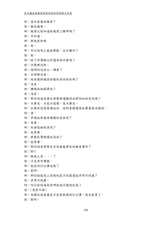 住宅竊盜重複被害特性與防制策略之研究


研：當初是電話報案？
徐：親自報案。
研：報案之前知道有報案三聯單嗎？
徐：不知道。
研：那他有給嗎
徐：有。
研：所以他馬上就做筆錄，五分鐘內？
徐：對。
研：除了作筆錄之外還有做什麼嗎？
徐：什麼都沒有。
研：詢問附近的人、調查？
徐：全部都沒有。
研：他有提供被害保護的資訊給你嗎？
徐：沒有。
研：轉借給相關單位？
徐：沒有。
研：那你認為需要從警察那邊獲得法律訴訟的資訊嗎？
徐：不奢求。不是不需要，是不奢求。
研：如果你認為需要的話，我們會建議警政署要要求提供。
徐：會。
研：申請犯罪被害補償的資訊呢？
徐：需要。
研：社會救助的資訊？
徐：也需要。
研：那麼民事賠償的資訊？
徐：也需要。
研：那你認為警察是否認真處理你的被害事件？
徐：NO！
研：程度上是．．．？
徐：只負責作筆錄。
研：就是例行公事這樣？
徐：對啊。
研：那你的感受上認為他是不認真還是非常不認真？
徐：非常不認真。
研：所以你認為他有哪些地方應該改善？
徐：（思索不語）
研：他讓你的感覺是不是有點像例行公事，做完就算了。
徐：對啊。


                     148
 