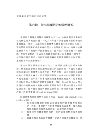 住宅竊盜重複被害特性與防制策略之研究




           第六節        從犯罪預防的理論到實務



   英 國 地 方 觀 護 所 與 警 察 機 關 鑒 於 Kirkholt 地 區 長 期 以 來 嚴 重 的
住宅竊盜再次被害問題。一九八六年起，依據重複被害的研究成
果與理論，秉持「大部份的犯罪被害人總是集中在少部份人口」、
預 防 策 略 必 須 講 究 成 本 效 益 的 理 念 ， 共 同 擬 定 Kirholt 地 區 住 宅 竊
盜預防方案，施行的干預措施包括：提升住戶保全措施、財產編
碼、推 行 守 望 相 助、移 去 成 為 犯 罪 標 的 的 電 子 瓦 斯 費 預 付 器 等 等 。
執行後的評估顯示，該地區的整體竊盜犯罪率明顯比去年下降，
重複被害率亦顯著降低。

   渥夫幹等犯罪學家早在一九七二年即提出慢性犯罪者的概
念。情境犯罪學家亦提出地理分配上的犯罪熱點。英國犯罪調查
報告亦顯示犯罪被害人有不平均分配的現象。過去刑事司法系統
的重心在犯罪人身上，而犯罪預防焦點，也在於如何預防犯罪人
再犯等議題。近年來，刑事司法政策逐漸重視被害人，也不斷發
展 出 以 被 害 人 為 導 向 的 犯 罪 預 防 政 策。因 此，Farrell 和 Sousa 等 人
所提出的重複被害、重複加害和犯罪熱點三者聚合的理念，以為
整合資源、提昇警察偵查與預防犯罪效能，便極具理論、實務與
政 策 上 的 參 考 價 值 （ Farrell & Sousa,2001）。

   歸 納 具 體 的 風 險 策 略 包 括 以 下 方 式： Farrell and Sousa, Everson
                                （
and Pease,2001 )
    一、 犯 罪 預 防 機 制 的 發 動 必 須 視 當 地 的 重 複 被 害 型 態 而
           定。因此，重視地方性的重複被竊原因調查，據以採取
           短期或長期的被害風險策略，以避免再次被害。
    二、 重複住宅被竊策略將包括一切的社會與物理改善與裝
           置。
    三、 保 護最為弱勢的社會團體，從 過去的被害經驗顯示，他


                              24
 