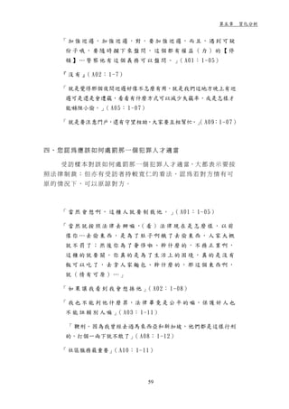 第五章 質化分析


  「加強巡邏，加強巡邏，對，要加強巡邏，而且，遇到可 疑
   份子哦，要隨時攔下來盤問，這個都有權益（力）的【停
   頓 】 … 警 察 他 有 這 個 義 務 可 以 盤 問 。 」 A01： 1-05）
                                    （

  『 沒 有 』 A02： 1-7）
         （

  「 就是覺得那個夜間巡邏好像不怎麼有用，就是我們這地方晚上有巡
   邏可是還是會遭竊，看看有什麼方式可以減少失竊率，或是怎樣才
   能嚇阻小偷。」 A05： 1-07）
          （

  「 就是要注意門戶，還有守望相助，大家要互相幫忙。」 A09：1-07）
                           （



四、您認為應該如何處罰那一個犯罪人才適當

  受 訪 樣 本 對 該 如 何 處 罰 那 一 個 犯 罪 人 才 適 當，大 都 表 示 要 按
照法律制裁；但亦有受訪者持較寛仁的看法，認為若對方情有可
原的情況下，可以原諒對方。



  「 當 然 會 想 啊 ， 這 種 人 就 要 制 裁 他 。 」 A01： 1-05）
                                   （

  「當然就按照法律去辦嘛， 看）法律現在是怎麼樣，以前
              （
   像你…去偷東西，是為了肚子啊餓了去偷東西，人家大概
   就不罰了；然後你為了奢侈啦、幹什麼的，不務正業啊，
   這種的就要關。你真的是為了生活上的困境，真的是沒有
   飯可以吃了，去拿人家麵包、幹什麼的，那這個東西啊，
   就（情有可原）…」

  「 如 果 讓 我 看 到 我 會 想 揍 他 」 A02： 1-08）
                           （

  「 我 也 不 能 判 他 什 麼 罪，法 律 畢 竟 是 公 平 的 嘛，保 護 好 人 也
   不 能 誣 賴 別 人 嘛 」 A03： 1-11）
                  （

   「 鞭刑。因為我曾經去過馬來西亞和新加坡，他們都是這樣行刑
   的，打個一兩下就不敢了」 A08： 1-12）
               （

  「 社區服務最重要」 A10： 1-11）
            （




                          59
 