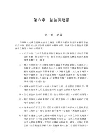 第六章          結論與建議



                        第一節         結論

    為 瞭 解 住 宅 竊 盜 重 複 被 害 者 之 特 性，本 研 究 分 析 被 害 者 與 未 被 害 者 在
家 戶 特 性、監 控 能 力 與 居 住 環 境 變 項 的 關 聯 情 形，以 探 討 住 宅 竊 盜 重 複 被
害者之特性，分析結果發現：

   一 、 家 戶 特 性、住 家 安 全 設 施 與 住 宅 竊 盜 被 害 之 關 聯 性 分 析 均 沒 有 顯
       著 的 影 響。顯 示 家 戶 特 性、住 家 安 全 設 施 對 住 宅 竊 盜 被 害 或 重 複
       被害影響力並不顯著

   二 、 無 人 在 家 時 間、居 住 環 境 與 住 宅 竊 盜 被 害 之 關 聯 性 分 析 達 統 計 上
       的 顯 著 水 準 顯 示，監 控 能 力 中 之 人 為 監 控 及 居 住 環 境 對 住 宅 竊 盜
       被 害 或 重 複 被 害 則 有 顯 著 影 響。 其 中 變 項 包 括： 無 人 在 家 時 間 、
       鄰 居 吵 雜 情 形、青 少 年 遊 蕩 聚 集、流 浪 漢 閒 蕩 情 形、垃 圾 問 題 、
       竊 盜 犯 罪 問 題、色 情 行 業、打 架 鬧 事 等 暴 力 犯 罪 問 題、遊 樂 場 所、
       停車問題、賭博問題。

   三 、 重 複 被 害 原 因 方 面，被 害 人 本 身 不 注 意、 進 出 管 道 容 易 與 否、 環
       境因素及被害人的生活型態等均是造成犯罪被害的原因。

   四 、 住 宅 竊 盜 所 造 成 的 影 響 方 面，包 括 財 物 的 損 失、情 緒 的 創 傷 等 。

   五 、 對 於 刑 事 司 法 系 統 處 理 的 反 應，研 究 發 現，對 於 警 察 系 統 的 反 應
       均有很高的評價。

   六 、 尚 未 破 案 的 原 因 方 面，受 訪 樣 本 被 害 案 件 均 未 偵 破、且 對 破 案 並
       沒 有 任 何 信 心。 有 受 訪 者 則 表 示 覺 得 不 受 重 視 ， 因 此 無 法 破 案 。

   七 、 對 於 曾 遭 遇 住 宅 竊 盜 被 害 的 經 驗 有 何 看 法、未 來 之 作 法 或 建 議 ，
       受 訪 樣 本 對 住 宅 竊 盜 被 害 的 經 驗 有 何 看 法、未 來 之 作 法 或 建 議 ，
       均 表 示 要 提 高 警 覺， 有 的 則 建 議 增 加 監 視 器、國 家、這 個 社 會 要
       加 強，家 庭 教 育 跟 學 校 教 育，還 有 媒 體、社 會 工 作 者 都 要 負 責 任。

                               63
 
