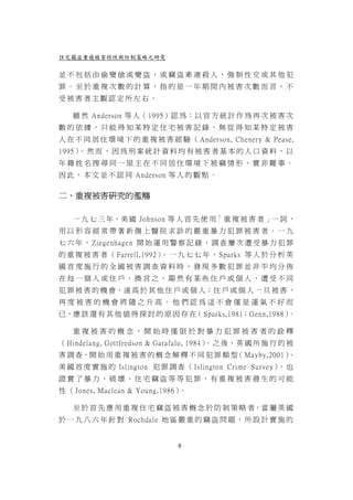 住宅竊盜重複被害特性與防制策略之研究

並不包括由偷變搶或變盜，或竊盜牽連殺人、強制性交或其他犯
罪。至於重複次數的計算，指的是一年期間內被害次數而言，不
受被害者主觀認定所左右。

   雖 然 Anderson 等 人（ 1995）認 為：以 官 方 統 計 作 為 再 次 被 害 次
數的依據，只能得知某特定住宅被害記錄，無從得知某特定被害
人 在 不 同 居 住 環 境 下 的 重 複 被 害 經 驗 （ Anderson, Chenery & Pease,
1995） 然 而 ， 因 為 刑 案 統 計 資 料 均 有 被 害 者 基 本 的 人 口 資 料 ， 以
     。
年籍姓名搜尋同一屋主在不同居住環境下被竊情形，實非難事。
因 此 ， 本 文 並 不 認 同 Anderson 等 人 的 觀 點 。

二、重複被害研究的濫觴

   一 九 七 三 年，美 國 Johnson 等 人 首 先 使 用「 重 複 被 害 者 」一 詞 ，
用以形容經常帶著新傷上醫院求診的嚴重暴力犯罪被害者。一九
七 六 年 ， Ziegenhagen 開 始 運 用 警 察 記 錄 ， 調 查 屢 次 遭 受 暴 力 犯 罪
的 重 複 被 害 者 （ Farrell,1992） 一 九 七 七 年 ， Sparks 等 人 於 分 析 英
                           。
國首度施行的全國被害調查資料時，發現多數犯罪並非平均分佈
在每一個人或住戶。換言之，顯然有某些住戶或個人，遭受不同
犯 罪 被 害 的 機 會，遠 高 於 其 他 住 戶 或 個 人；住 戶 或 個 人 一 旦 被 害 ，
再度被害的機會將隨之升高。他們認為這不會僅是運氣不好而
已，應 該 還 有 其 他 值 得 探 討 的 原 因 存 在（ Sparks,1981；Genn,1988）。

   重複被害的概念，開始時僅限於對暴力犯罪被害者的銓釋
（ Hindelang, Gottfredson & Garafalo, 1984）。之 後，英 國 所 施 行 的 被
害 調 查，開 始 用 重 複 被 害 的 概 念 解 釋 不 同 犯 罪 類 型（ Mayby,2001）。
美 國 首 度 實 施 的 Islington 犯 罪 調 查 （ Islington Crime Survey） 也
                                                         ，
證實了暴力、破壞、住宅竊盜等等犯罪，有重複被害發生的可能
性 （ Jones, Maclean & Young,1986）。

   至 於 首 先 應 用 重 複 住 宅 竊 盜 被 害 概 念 於 防 制 策 略 者，當 屬 英 國
於 一 九 八 六 年 針 對 Rochdale 地 區 嚴 重 的 竊 盜 問 題 ， 所 設 計 實 施 的


                              8
 