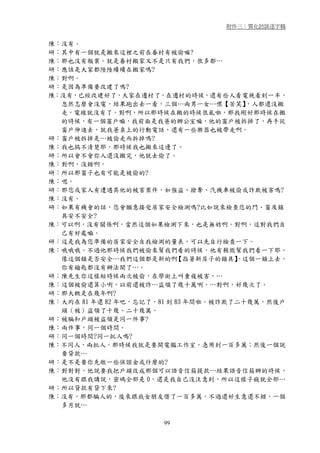 附件三：質化訪談逐字稿


陳：沒有。
研：其中有一個就是搬來這裡之前在眷村有被偷嘛?
陳：那也沒有報案。就是眷村搬家又不是只有我們，很多都…
研：應該是大家都陸陸續續在搬家嗎?
陳：對啊。
研：是因為準備要改建了嗎?
陳：沒有，已經改建好了，大家在遷村了，在遷村的時候，還有些人看電視看到一半，
  忽然怎麼會沒電，結果跑出去一看，三個…兩男一女…嘿【苦笑】         ，人都還沒搬
  走，電線就沒有了。對啊，所以那時候在搬的時候很亂啦，那我剛好那時候在搬
  的時候，有一個窗戶嘛，我前面是我爸的辦公室嘛，他的窗戶被拆掉了，再手從
  窗戶伸進去，就我爸桌上的行動電話，還有一些樂器也被帶走啊。
研：窗戶被拆掉是…被偷走而拆掉嗎?
陳：我也搞不清楚耶，那時候我也搬來這邊了。
研：所以會不會你人還沒搬完，他就去偷了。
陳：對啊，沒錯啊。
研：所以那窗子也有可能是被偷的?
陳：嗯。
研：那您或家人有遭遇其他的被害案件，如強盜、搶奪、汽機車被偷或詐欺被害嗎?
陳：沒有。
研：如果有機會的話，您會願意接受居家安全檢測嗎?比如說來檢查您的門、窗及鎖
  具安不安全?
陳：可以啊，沒有關係啊，當然這個如果檢測下來，也是無妨啊。對啊，這對我們自
  己有好處嘛。
研：這是我為您準備的居家安全自我檢測的量表，可以先自行檢查一下。
陳：哦哦哦。不過他那時候我們被偷來幫我們看的時候，他有稍微幫我們看一下耶。
  像這個鎖是否安全…我們這個都是新的啊        【指著新房子的鎖具】，這個一鎖上去，
  你有鑰匙都沒有辦法開了…。
研：陳先生你這樣短時候兩次被偷，在學術上叫重複被害，…
陳：這個被偷還算小咧，以前還被詐…盜領了幾十萬咧，…對啊，好幾次了。
研：那大概是在幾年啊?
陳：大約在 81 年還 82 年吧，忘記了，81 到 83 年間啦。被詐欺了二十幾萬，然後戶
  頭（被）盜領了十幾、二十幾萬。
研：被騙和戶頭被盜領是同一件事?
陳：兩件事，同一個時間。
研：同一個時間?同一批人嗎?
陳：不同人，兩批人。那時候我就是要開電腦工作室，急用到一百多萬；然後一個說
  要貸款…
研：是不是要你先繳一些保證金或什麼的?
陳：對對對，他說要我把戶頭改成那個可以語音信箱提款…結果語音信箱辦的時候，
  他沒有跟我講說，密碼全部是 0，還是我自己沒注意到，所以這樣子錢就全部…
研：所以貸款有貸下來?
陳：沒有，那都騙人的，後來跟我女朋友借了一百多萬，不過還好生意還不錯，一個
  多月就…

                      99
 