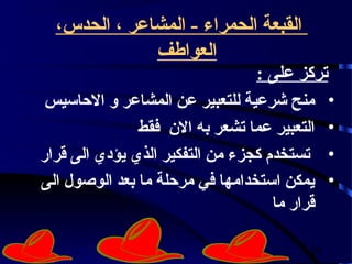 ‫القبعة الحمراء - المشاعر ، الحدس،‬
              ‫العوافطف‬
                                 ‫تركز على :‬
 ‫• منح شرعية للتعبير عن المشاعر و الحاسيس‬
               ‫• التعبير عما تشعر به الن فقط‬
‫• تستخدم كجزء من التفكير الذي يؤدي الى قرار‬
‫• يمكن استخدامها في مرحلة ما بعد الوصول الى‬
                                    ‫قرار ما‬

                                        ‫61‬
 