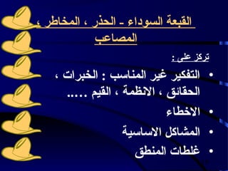 ‫القبعة السوداء - الحذر ، المخافطر ،‬
              ‫المصاعب‬
                              ‫تركز على :‬
    ‫التفكير غير المناسب : الخبرات ،‬        ‫•‬
       ‫الحقائق ، النظمة ، القيم …..‬
                            ‫الخطاء‬         ‫•‬
                   ‫المشاكل الساسية‬         ‫•‬
                     ‫غلطات المنطق‬          ‫•‬
                                      ‫91‬
 