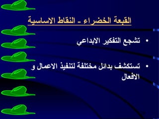 ‫القبعة الخضراء - النقاط الساسية‬

              ‫• تشجع التفكير البداعي‬

‫• تستكشف بدائل مختلفة لتنفيذ العمال و‬
                              ‫الفعال‬


                                  ‫62‬
 