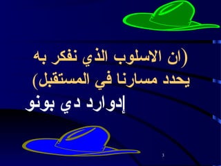 ‫)ان السلوب الذي نفكر به‬
 ‫يحدد مسارنا في المستقبل(‬
‫إدوارد دي بونو‬

                    ‫3‬
 