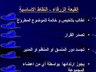 ‫القبعة الزرقاء - النقاط الساسية‬
‫• تطالب بتلخيص و خاتمة للموضوع المطروح‬


                         ‫• تصدر القرار‬

   ‫• تجسد دور المنسق او المنظم او المدير‬

   ‫• يجوز ارتدائها بواسطة أي من اعضاء‬
                                   ‫03‬
                          ‫المجموعة‬
 
