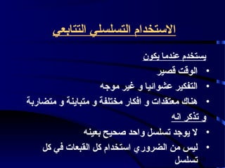 ‫الستخدام التسلسلي التتابعي‬
                               ‫يستخدم عندما يكون‬
                                    ‫• الوقت قصير‬
                     ‫• التفكير عشوائيا و غير موجه‬
‫• هناك معتقدات و افكار مختلفة و متباينة و متضاربة‬
                                        ‫و تذكر انه‬
                ‫• ل يوجد تسلسل واحد صحيح بعينه‬
    ‫• ليس من الضروري استخدام كل القبعات في كل‬
                                         ‫04 تسلسل‬
 