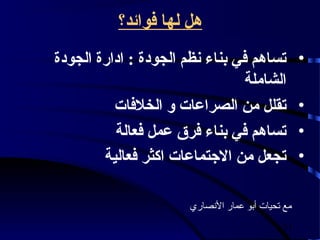 ‫هل لها فوائد؟‬
‫تساهم في بناء نظم الجودة : ادارة الجودة‬            ‫•‬
                                ‫الشاملة‬
          ‫تقلل من الصراعات و الخلفات‬               ‫•‬
          ‫تساهم في بناء فرق عمل فعالة‬              ‫•‬
        ‫تجعل من الجتماعات اكثر فعالية‬              ‫•‬

                      ‫مع تحيات أبو عمار الصنصاري‬

                                             ‫15‬
 