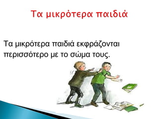 Τα μικρότερα παιδιά εκφράζονται
περισσότερο με το σώμα τους.
 