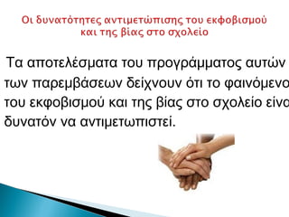 Τα αποτελέσματα του προγράμματος αυτών
των παρεμβάσεων δείχνουν ότι το φαινόμενο
του εκφοβισμού και της βίας στο σχολείο είνα
δυνατόν να αντιμετωπιστεί.
 