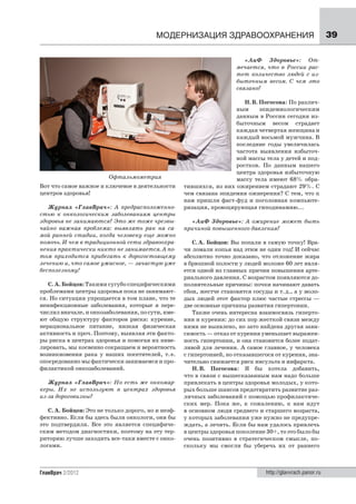 МОДЕРНИЗАЦИЯ ЗДРАВООХРАНЕНИЯ                                       39

                                                                         «АиФ Здоровье»: От-
                                                                      мечается, что в России рас-
                                                                      тет количество людей с из-
                                                                      быточным весом. С чем это
                                                                      связано?

                                                                        Н. В. Погосова: По различ-
                                                                     ным      эпидемиологическим
                                                                     данным в России сегодня из-
                                                                     быточным весом страдает
                                                                     каждая четвертая женщина и
                                                                     каждый восьмой мужчина. В
                                                                     последние годы увеличилась
                                                                     частота выявления избыточ-
                                                                     ной массы тела у детей и под-
                                                                     ростков. По данным нашего
                                                                     центра здоровья избыточную
                        Офтальмометрия                               массу тела имеют 68% обра-
Вот что самое важное и ключевое в деятельности      тившихся, из них ожирением страдают 29%. С
центров здоровья!                                   чем связана эпидемия ожиерения? С тем, что к
                                                    нам пришли фаст-фуд и поголовная компьюте-
   Журнал «ГлавВрач»: А предрасположенно-           ризация, провоцирующая гиподинамию...
стью к онкологическим заболеваниям центры
здоровья не занимаются? Это же тоже чрезвы-           «АиФ Здоровье»: А ожирение может быть
чайно важная проблема: выявлять рак на са-          причиной повышенного давления?
мой ранней стадии, когда человеку еще можно
помочь. И чем в традиционной сети здравоохра-          С. А. Бойцов: Вы попали в самую точку! Вра-
нения практически никто не занимается. А по-        чи ломали копья над этим не один год! И сейчас
том приходится прибегать к дорогостоящему           абсолютно точно доказано, что отложение жира
лечению и, что самое ужасное, — зачастую уже        в брюшной полости у людей моложе 60 лет явля-
бесполезному!                                       ется одной из главных причин повышения арте-
                                                    риального давления. С возрастом появляются до-
   С. А. Бойцов: Такими сугубо специфическими       полнительные причины: почки начинают давать
проблемами центры здоровья пока не занимают-        сбои, жестче становятся сосуды и т. д., а у моло-
ся. Но ситуация упрощается в том плане, что те      дых людей этот фактор плюс частые стрессы —
неинфекционные заболевания, которые я пере-         две основные причины развития гипертонии.
числил вначале, и онкозаболевания, по сути, име-       Также очень интересна взаимосвязь гиперто-
ют общую структуру факторов риска: курение,         нии и курения: до сих пор жесткой связи между
нерациональное питание, низкая физическая           ними не выявлено, но зато найдена другая зави-
активность и проч. Поэтому, выявляя эти факто-      симость — отказ от курения уменьшает выражен-
ры риска в центрах здоровья и помогая их ниве-      ность гипертонии, и она становится более подат-
лировать, мы косвенно сокращаем и вероятность       ливой для лечения. А самое главное, у человека
возникновения рака у наших посетителей, т. е.       с гипертонией, но отказавшегося от курения, зна-
опосредованно мы фактически занимаемся и про-       чительно снижается риск инсульта и инфаркта.
филактикой онкозаболеваний.                            Н. В. Погосова: Я бы хотела добавить,
                                                    что в связи с вышесказанным нам надо больше
   Журнал «ГлавВрач»: Но есть же онкомар-           привлекать в центры здоровья молодых, у кото-
керы. Их не используют в центрах здоровья           рых больше шансов предотвратить развитие раз-
из-за дороговизны?                                  личных заболеваний с помощью профилактиче-
                                                    ских мер. Пока же, к сожалению, к нам идут
   С. А. Бойцов: Это не только дорого, но и неэф-   в основном люди среднего и старшего возраста,
фективно. Если бы здесь были онкологи, они бы       у которых заболевания уже нужно не предупре-
это подтвердили. Все это является специфиче-        ждать, а лечить. Если бы нам удалось привлечь
ским методом диагностики, поэтому на эту тер-       в центры здоровья поколение 30+, то это было бы
риторию лучше заходить все-таки вместе с онко-      очень позитивно в стратегическом смысле, по-
логами.                                             скольку мы смогли бы уберечь их от раннего



ГлавВрач 2/2012                                                                  http://glavvrach.panor.ru
 