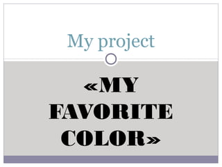 My project

  «MY
FAVORITE
 COLOR»
 
