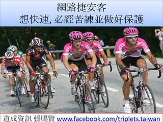網路捷安客
    想快速, 必經苦練並做好保護




道成資訊 張賜賢 www.facebook.com/triplets.taiwan
 