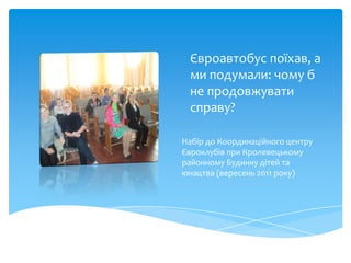 Євроавтобус поїхав, а
 ми подумали: чому б
 не продовжувати
 справу?

Набір до Координаційного центру
Євроклубів при Кролевецькому
районному Будинку дітей та
юнацтва (вересень 2011 року)
 