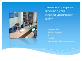 Навчальна програма
включає в себе
складові досягнення
успіху


1.   Фандрейзинг
2.   Паблік-рілейшнз
3.   ІТ
4.   English
5.   Мистецтво публічного виступу
 