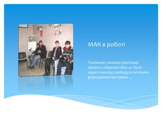 МАК в роботі

Головною умовою реалізації
проекту «Євроавтобус-4» було
надати молоді свободу в питаннях
формування програми …
 