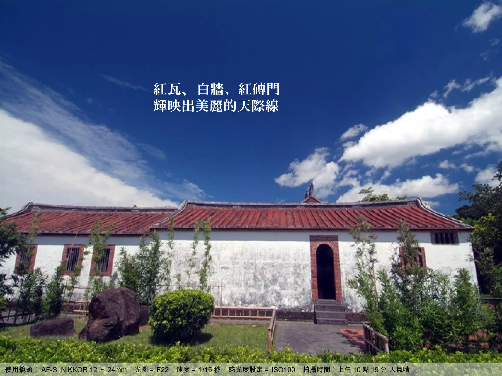 紅瓦、白牆、紅磚門
                                 輝映出美麗的天際線




使用鏡頭︰ AF-S NIKKOR 12 ～ 24mm   光圈＝ F22   速度＝ 1/15 秒   感光度設定＝ ISO100   拍攝時間︰上午 10 點 19 分 天氣晴
 
