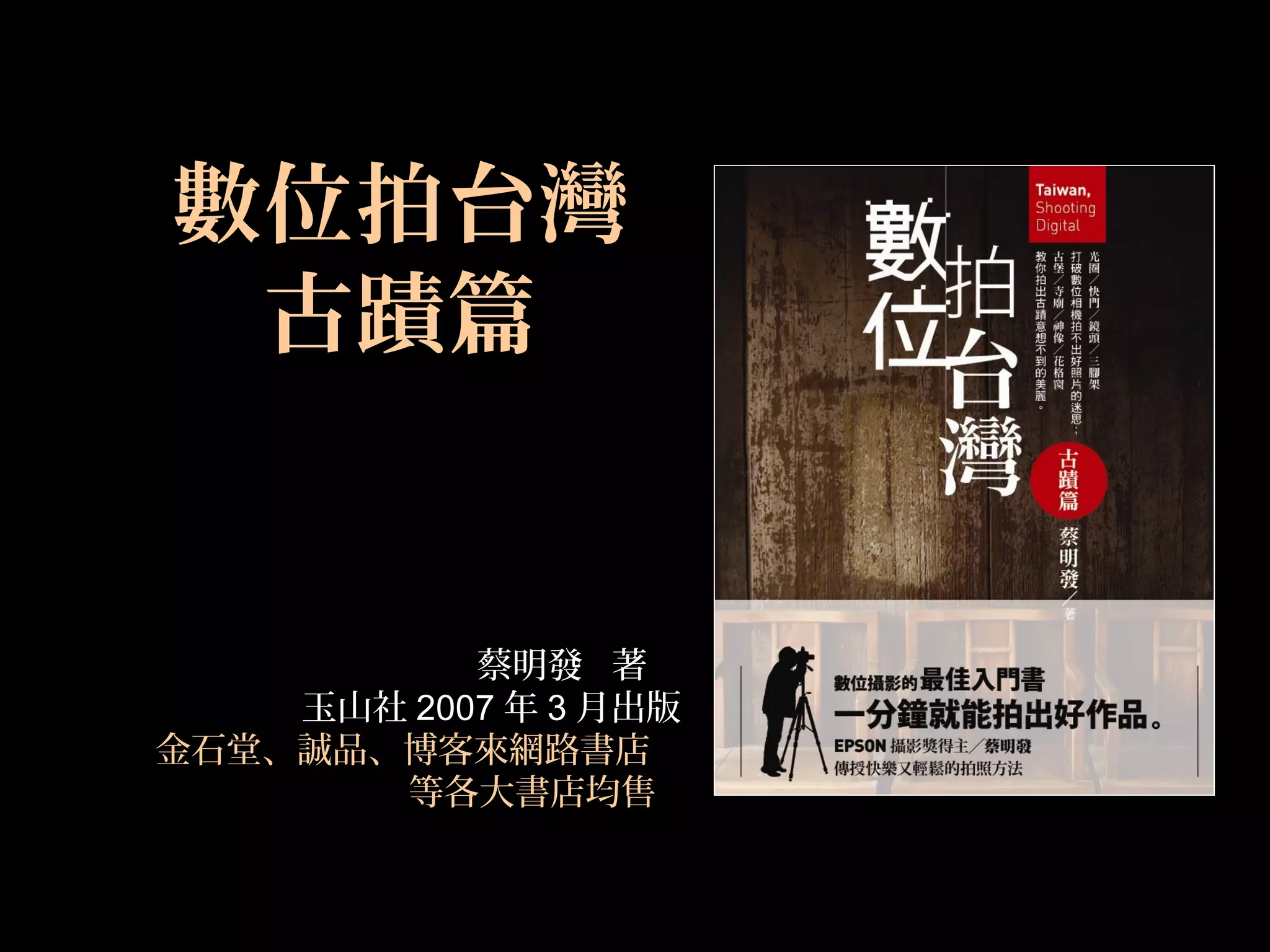 數位拍台灣
 古蹟篇


           蔡明發 著
    玉山社 2007 年 3 月出版
金石堂、誠品、博客來網路書店
       等各大書店均售
 