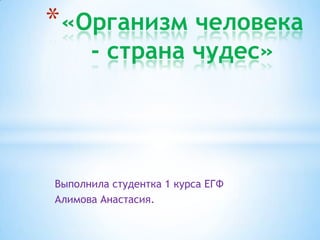 * «Организм человека
      - страна чудес»




Выполнила студентка 1 курса ЕГФ
Алимова Анастасия.
 