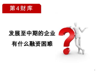 第4财库



发展至中期的企业
有什么融资困惑



           9
 