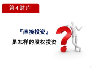 第4财库



 『直接投资』
是怎样的股权投资



           3
 
