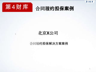 第4财库    合同履约担保案例




         北京X公司

       合同履约担保解决方案案例




                      1
 