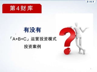 第4财库


    有没有
「A+B+C」运营投资模式
    投资案例



                1
 