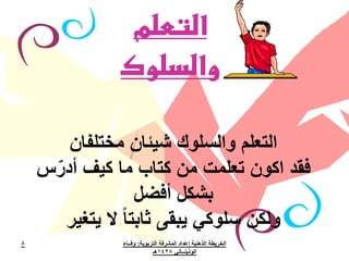 ‫التعلم‬
              ‫والسلوك‬

       ‫التعلم والسلوك شيئان مختلفان‬
    ‫فقد اكون تعلمت من كتاب ما كيف أدرس‬
     ‫ّ‬
                    ‫بشكل أفضل‬
       ‫ولكن سلوكي يبقى ثابتا ً ال يتغير‬
‫8‬              ‫الخريطة الذهنية إعداد المشرفة التربوية: وفــاء‬
                            ‫الوذينــاني 8241هـ‬
 