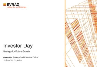 Investor Day
Strategy for Future Growth

Alexander Frolov, Chief Executive Officer
19 June 2012, London
 