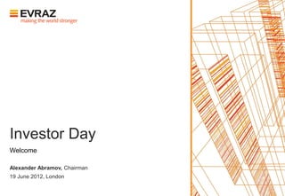 Investor Day
Welcome

Alexander Abramov, Chairman
19 June 2012, London
 