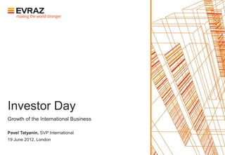 Investor Day
Growth of the International Business

Pavel Tatyanin, SVP International
19 June 2012, London
 