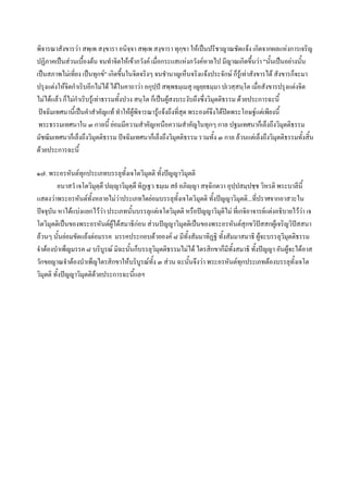 พิจารณาสังขารวา สพฺเพ สงฺขารา อนิจฺจา สพฺเพ สงฺขารา ทุกฺขา ใหเปนปรีชาญาณชัดแจง เกิดจากผลแหงการเจริญ
ปฏิภาคเปนสวนเบื้องตน จนทําจิตใหเขาภวังค เมื่อกระแสแหงภวังคหายไป มีญาณเกิดขึ้นวา "นันเปนอยางนัน
                                                                                               ้          ้
เปนสภาพไมเที่ยง เปนทุกข" เกิดขึ้นในจิตจริงๆ จนชํานาญเห็นจริงแจงประจักษ ก็รูเทาสังขารได สังขารก็จะมา
ปรุงแตงใหจิตกําเริบอีกไมได ไดในคาถาวา อกุปฺป สพฺพธมฺเมสุ เญยฺยธมฺมา ปเวสฺสนฺโต เมื่อสังขารปรุงแตงจิต
ไมไดแลว ก็ไมกําเริบรูเทาธรรมทั้งปวง สนฺโต ก็เปนผูสงบระงับถึงซึ่งวิมุตติธรรม ดวยประการฉะนี้
 ปจฉิมเทศนานี้เปนคําสําคัญแท ทําใหผพิจารณารูแจงถึงที่สุด พระองคจึงไดปดพระโอษฐแตเพียงนี้
                                          ู
 พระธรรมเทศนาใน ๓ กาลนี้ ยอมมีความสําคัญเหนือความสําคัญในทุกๆ กาล ปฐมเทศนาก็เล็งถึงวิมุตติธรรม
มัชฌิมเทศนาก็เล็งถึงวิมุตติธรรม ปจฉิมเทศนาก็เล็งถึงวิมุตติธรรม รวมทั้ง ๓ กาล ลวนแตเล็งถึงวิมุตติธรรมทั้งสิ้น
ดวยประการฉะนี้

๑๗. พระอรหันตทุกประเภทบรรลุทั้งเจโตวิมุตติ ทั้งปญญาวิมุตติ
         อนาสวํ เจโตวิมุตฺตึ ปฺญาวิมุตฺตึ ทิฏเฐว ธมฺเม สยํ อภิฺญา สจฺฉิกตวา อุปฺปสมฺปชฺช วิหรติ พระบาลีนี้
แสดงวาพระอรหันตทั้งหลายไมวาประเภทใดยอมบรรลุทั้งเจโตวิมุตติ ทั้งปญญาวิมุตติ...ที่ปราศจากอาสวะใน
ปจจุบัน หาไดแบงแยกไววา ประเภทนั้นบรรลุแตเจโตวิมุตติ หรือปญญาวิมุติไม ที่เกจิอาจารยแตงอธิบายไววา เจ
โตวิมุตติเปนของพระอรหันตผูไดสมาธิกอน สวนปญญาวิมุตติเปนของพระอรหันตสุกขวิปสสกผูเจริญวิปสสนา
ลวนๆ นั้นยอมขัดแยงตอมรรค มรรคประกอบดวยองค ๘ มีทั้งสัมมาทิฏฐิ ทั้งสัมมาสมาธิ ผูจะบรรลุวิมุตติธรรม
จําตองบําเพ็ญมรรค ๘ บริบูรณ มิฉะนันก็บรรลุวิมุตติธรรมไมได ไตรสิกขาก็มีทั้งสมาธิ ทั้งปญญา อันผูจะไดอาส
                                      ้
วักขยญาณจําตองบําเพ็ญไตรสิกขาใหบริบูรณทั้ง ๓ สวน ฉะนั้นจึงวา พระอรหันตทกประเภทตองบรรลุทั้งเจโต
                                                                                    ุ
วิมุตติ ทั้งปญญาวิมุตติดวยประการฉะนีแลฯ
                                       ้
 