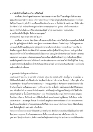 ๑. การปฏิบัติ เปนเครื่องยังพระสัทธรรมใหบริสุทธิ์
         สมเด็จพระสัมมาสัมพุทธเจาทรงแสดงวาธรรมของพระตถาคต เมื่อเขาไปประดิษฐานในสันดานของ
ปุถุชนแลว ยอมกลายเปนของปลอม (สัทธรรมปฏิรูป) แตถาเขาไปประดิษฐานในจิตสันดานของพระอริยเจาแลว
ไซร ยอมเปนของบริสุทธิ์แทจริง และเปนของไมลบเลือนดวย เพราะฉะนั้นเมื่อยังเพียรแตเรียนพระปริยัติถายเดียว
จึงยังใชการไมไดดี ตอเมื่อมาฝกหัดปฏิบัติจตใจกําจัดเหลา กะปอมกา คือ อุปกิเลส แลวนั่นแหละ จึงจะยัง
                                             ิ
ประโยชนใหสําเร็จเต็มที่ และทําใหพระสัทธรรมบริสุทธิ์ ไมวิปลาสคลาดเคลื่อนจากหลักเดิมดวย
๒. การฝกตนดีแลวจึงฝกผูอื่น ชื่อวาทําตามพระพุทธเจา
ปุริสทมฺมสารถิ สตฺถา เทวมนุสฺสานํ พุทฺโธ ภควา
         สมเด็จพระบรมศาสดาสัมมาสัมพุทธเจา ทรงทรมานฝกหัดพระองคจนไดตรัสรูพระอนุตตรสัมมาสัมโพธิ
ญาณ เปน พุทโธ ผูรูกอนแลวจึงเปน ภควา ผูทรงจําแนกแจกธรรมสั่งสอนเวไนยสัตว สตฺถา จึงเปนครูของเทวดา
              ฺ
และมนุษย เปนผูฝกบุรุษผูมีอุปนิสัยบารมีควรแกการทรมานในภายหลัง จึงทรงพระคุณปรากฏวา กลฺยาโณ กิตฺ
ติสทฺโท อพฺภุคฺคโต ชื่อเสียงเกียรติศัพทอนดีงามของพระองคยอมฟุงเฟองไปในจตุรทิศจนตราบเทาทุกวันนี้ แม
                                           ั                          
พระอริยสงฆสาวกเจาทั้งหลายที่ลวงลับไปแลวก็เชนเดียวกัน ปรากฏวาทานฝกฝนทรมานตนไดดีแลว จึงชวยพระ
บรมศาสดาจําแนกแจกธรรม สั่งสอนประชุมชนในภายหลัง ทานจึงมีเกียรติคุณปรากฏเชนเดียวกับพระผูมีพระ
ภาคเจา ถาบุคคลใดไมทรมานตนใหดีกอนแลว และทําการจําแนกแจกธรรมสั่งสอนไซร ก็จักเปนผูมีโทษ ปรากฏ
                                                                                                
วา ปาปโกสทฺโท คือเปนผูมีชื่อเสียงชั่วฟุงไปในจตุรทิศ เพราะโทษที่ไมทําตามพระสัมมาสัมพุทธเจา และพระอริย
สงฆสาวกเจาในกอนทั้งหลาย

๓. มูลมรดกอันเปนตนทุนทําการฝกฝนตน
 เหตุใดหนอ ปราชญทั้งหลาย จะสวดก็ดี จะรับศีลก็ดี หรือจะทําการกุศลใดๆ ก็ดี จึงตองตั้ง นโม กอน จะทิ้ง นโม
ไมไดเลย เมื่อเปนเชนนี้ นโม ก็ตองเปนสิ่งสําคัญ จึงยกขึนพิจารณา ไดความวา น คือธาตุน้ํา โม คือ ธาตุดิน พรอม
                                                           ้
กับบาทพระคาถา ปรากฏขึ้นมาวา มาตาเปติกสมุภโว โอทนกุมฺมาสปจฺจโย สัมภวธาตุของมารดาบิดาผสมกัน จึง
เปนตัวตนขึ้นมาได น เปนธาตุของ มารดา โม เปนธาตุของ บิดา ฉะนันเมื่อธาตุทั้ง ๒ ผสมกันเขาไป ไฟธาตุของ
                                                                     ้
มารดาเคี่ยวเขาจนไดนามวา กลละ คือ น้ํามันหยดเดียว ณ ที่นี้เอง ปฏิสนธิวิญญาณเขาถือปฏิสนธิได จิตจึงไดถือ
ปฏิสนธิในธาตุ นโม นั้น เมือจิตเขาไปอาศัยแลว กลละ ก็คอยเจริญขึ้นเปน อัมพุชะ คือเปนกอนเลือด เจริญจาก
                              ่
กอนเลือดมาเปน ฆนะ คือเปนแทง และ เปสี คือชิ้นเนื้อ แลวขยายตัวออกคลายรูปจิ้งเหลน จึงเปนปญจสาขา คือ
แขน ๒ ขา ๒ หัว ๑ สวนธาตุ พ คือลม ธ คือไฟ นั้นเปนธาตุเขามาอาศัยภายหลังเพราะจิตไมถือ เมื่อละจากกลละ
นั้นแลว กลละก็ตองทิ้งเปลาหรือสูญเปลา ลมและไฟก็ไมมี คนตาย ลมและไฟก็ดับหายสาปสูญไป จึงวาเปนธาตุ
อาศัย ขอสําคัญจึงอยูที่ธาตุทั้ง ๒ คือ นโม เปนเดิม
ในกาลตอมาเมื่อคลอดออกมาแลวก็ตองอาศัย น มารดา โม บิดา เปนผูทะนุถนอมกลอมเกลี้ยงเลี้ยงมาดวยการให
ขาวสุกและขนมกุมมาส เปนตน ตลอดจนการแนะนําสั่งสอนความดีทุกอยาง ทานจึงเรียกมารดาบิดาวา
บุพพาจารย เปนผูสอนกอนใครๆ ทั้งสิ้น มารดาบิดาเปนผูมีเมตตาจิตตอบุตรธิดาจะนับจะประมาณมิได มรดกที่ทา         ํ
 
