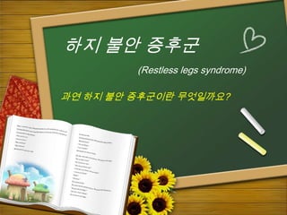 하지 불안 증후군
         (Restless legs syndrome)

과연 하지 불안 증후군이란 무엇일까요?
 