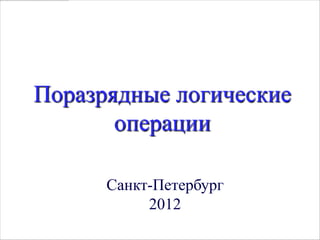 Поразрядные логические
       операции

      Санкт-Петербург
           2012
 