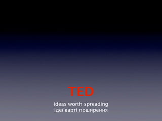 TED
ideas worth spreading
ідеї варті поширення
 