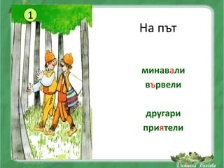 1
    На път


    минавали
     вървели

     другари
    приятели
 